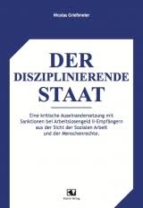 Nicolas Grießmeier: Der disziplinierende Staat. Eine kritische Auseinandersetzung mit Sanktionen bei Arbeitslosengeld II-Empfängern aus der Sicht der ...