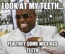 they some nice ass teeth