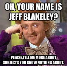 Condescending Wonka - oh your name is jeff blakeley pleasetell me ... - 3690eo