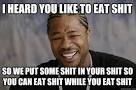 i heard you like to eat shit