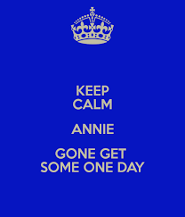 KEEP CALM ANNIE GONE GET SOME ONE DAY - KEEP CALM AND CARRY ON ... - keep-calm-annie-gone-get-some-one-day