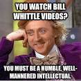 you watch bill whittle videos you must be a humble wellma - Condescending ... - 36glov