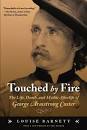 Touched by Fire: The Life, Death, and Mythic Afterlife of George Armstrong ... - 384254