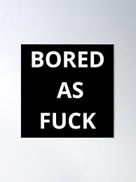 Bored as fuck jpg x Bored as fuck