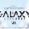 『初音ミク』の3DCG・VRライブ「初音ミク GALAXY LIVE 2021 ...
