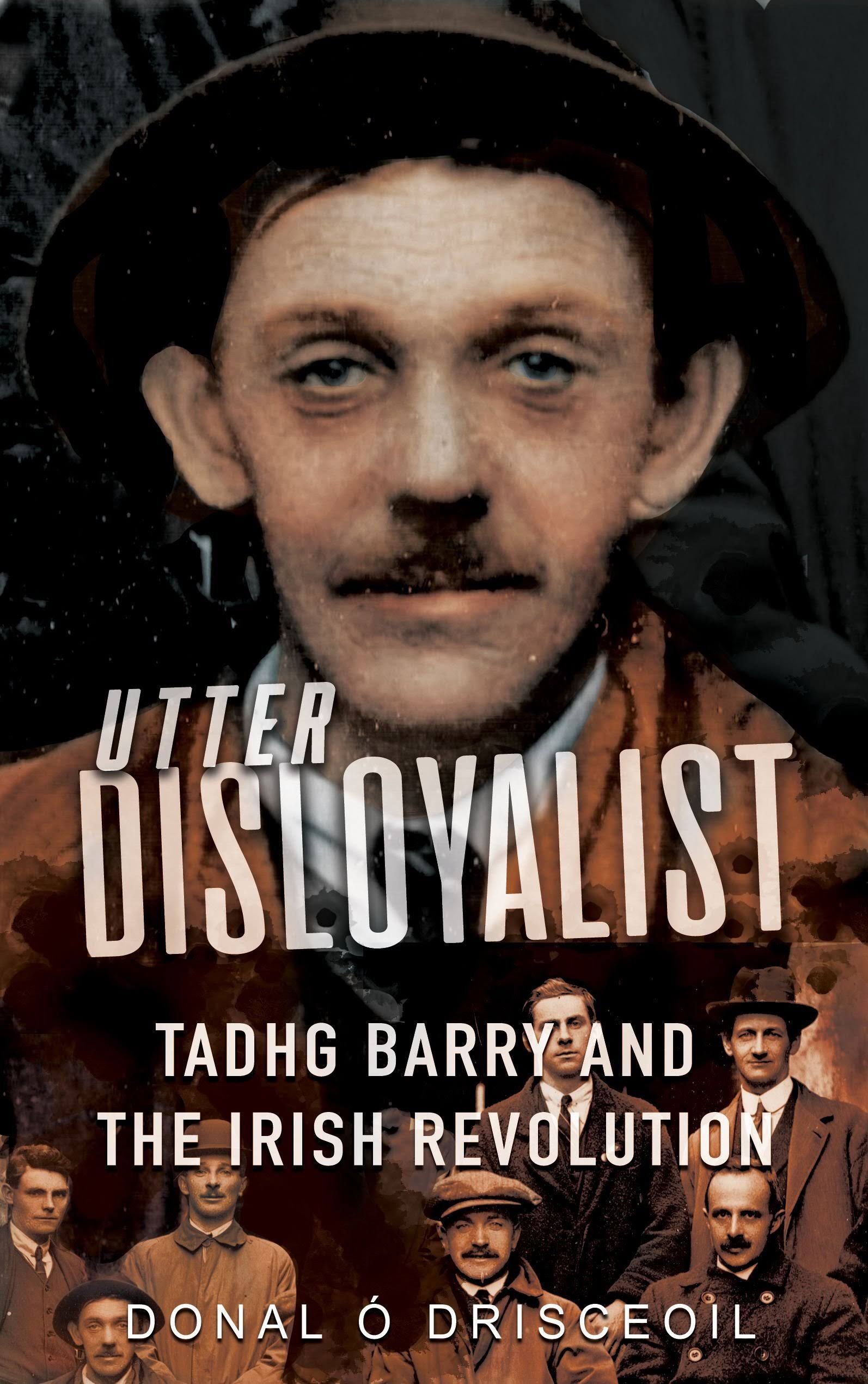 Utter Disloyalist: Tadhg Barry and the Irish Revolution [Book]