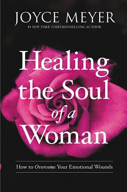 Healing the Soul of a Woman: How to Overcome Your Emotional Wounds [Book]
