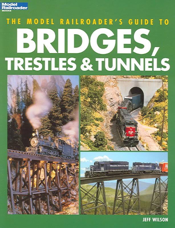 The Model Railroader's Guide to Bridges, Trestles and Tunnels - Jeff Wilson