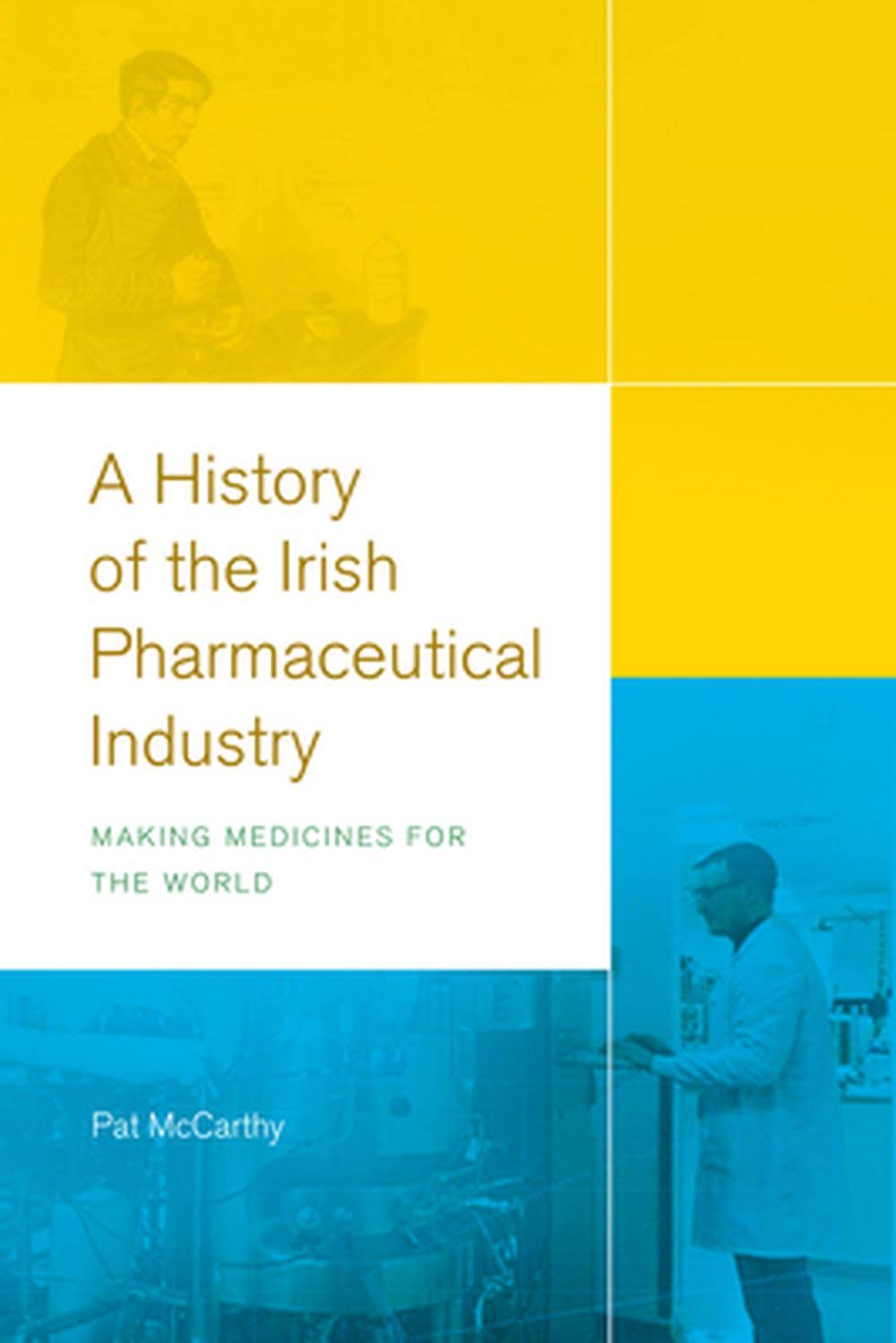 A History of the Irish Pharmaceutical Industry: Making Medicines for the World [Book]