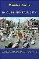 In Dublin's Fair City: Discovering Dublin, Discovering Music [Book]