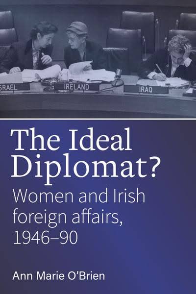 The Ideal Diplomat ?: Women and Irish Foreign Affiars, 1946-90 [Book]