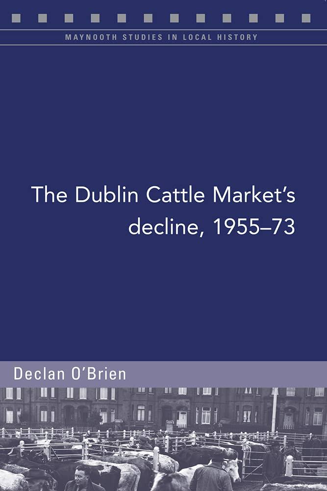 The Dublin Cattle Market's Decline, 1955-73 by Declan O' Brien